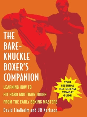 Bare-Knuckle Boxer's Companion: Learning How to Hit Hard and Train Tough from the Early Boxing Masters by Lindholm, David