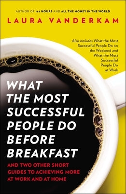 What the Most Successful People Do Before Breakfast: And Two Other Short Guides to Achieving More at Work and at Home by VanderKam, Laura