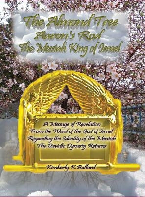 The Almond Tree, Aaron's Rod, The Messiah KING of Israel by Ballard, Kimberly K.