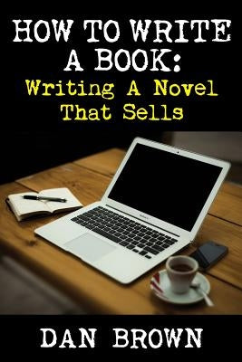 How To Write A Book: Writing A Novel That Sells by Brown, Dan