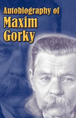 Autobiography of Maxim Gorky: My Childhood, in the World, My Universities by Gorky, Maxim