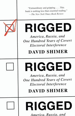 Rigged: America, Russia, and One Hundred Years of Covert Electoral Interference by Shimer, David