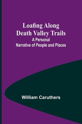 Loafing Along Death Valley Trails: A Personal Narrative of People and Places Paperback Alpha Edition