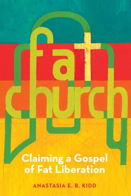 Fat Church: Claiming a Gospel of Fat Liberation by Kidd, Anastasia