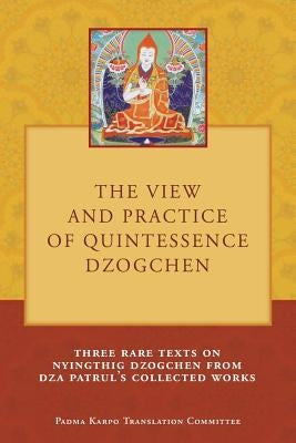 The View and Practice of Quintessence Dzogchen: Three Rare Texts on Nyingthig Dzogchen from Dza Patrul's Collected Works Paperback Padma Karpo Translation Committee