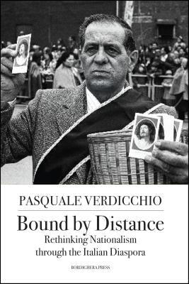 Bound by Distance: Rethinking Nationalism through the Italian Diaspora by Pasquale, Verdicchio