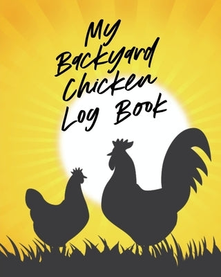 My Backyard Chicken Log Book: Raising Happy Flock - Healthy Hens - Animal Husbandry by Larson, Patricia