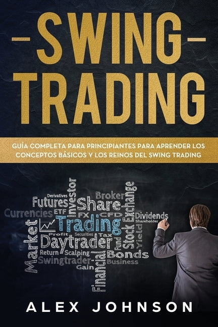 Swing Trading: Guía Completa Para Principiantes Para Aprender Los Conceptos Básicos Y Los Reinos Del Swing Trading by Johnson, Alex