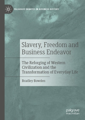 Slavery, Freedom and Business Endeavor: The Reforging of Western Civilization and the Transformation of Everyday Life Paperback Palgrave MacMillan
