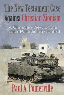 The New Testament Case Against Christian Zionism: A Christian View of the Israeli-Palestinian Conflict Paperback Createspace Independent Publishing Platform