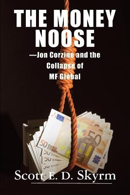 The Money Noose: Jon Corzine and the Collapse of MF Global by Skyrm, Scott