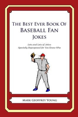 The Best Ever Book of Baseball Fan Jokes: Lots and Lots of Jokes Specially Repurposed for You-Know-Who by Young, Mark Geoffrey