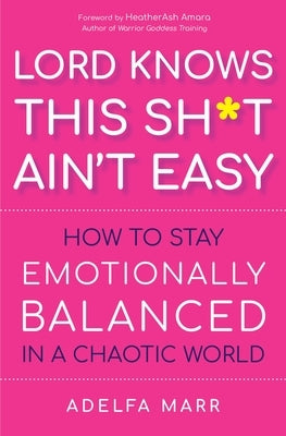 Lord Knows This Sh*t Ain't Easy: How to Stay Emotionally Balanced in a Chaotic World by Marr, Adelfa