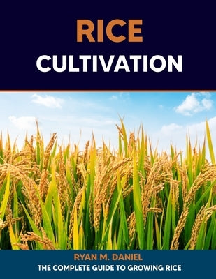 Rice Cultivation: The Complete Guide to Growing Rice Paperback Independently Published
