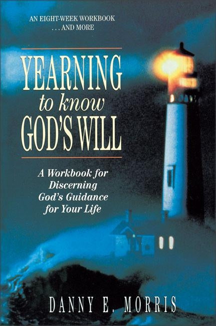 Yearning to Know God's Will: A Workbook for Discerning God's Guidance for Your Life by Morris, Danny E.
