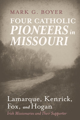 Four Catholic Pioneers in Missouri: Lamarque, Kenrick, Fox, and Hogan Paperback Wipf & Stock Publishers