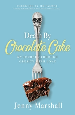 Death By Chocolate Cake: My Journey Through Obesity With Love by Marshall, Jenny