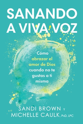 Sanando a Viva Voz: Cómo Abrazar El Amor de Dios Cuando No Te Gustas a Ti Misma by Brown, Sandi