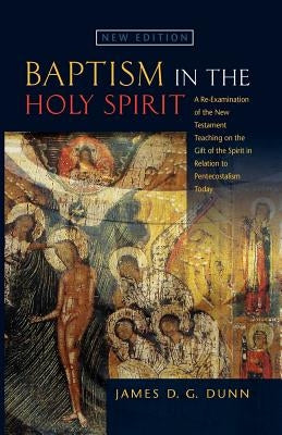 Baptism in the Holy Spirit: A Reexamination of the New Testament Teaching on the Gift of the Spirit in relation to Pentecostalism Today by Dunn, James D. G.