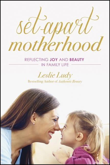 Set-Apart Motherhood: Reflecting Joy and Beauty in Family Life by Ludy, Leslie