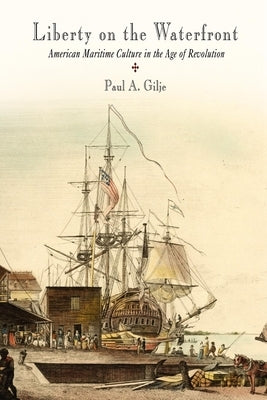 Liberty on the Waterfront: American Maritime Culture in the Age of Revolution Paperback University of Pennsylvania Press