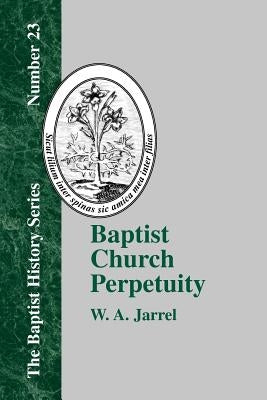 Baptist Church Perpetuity: Or the Continuous Existence of Baptist Churches from the Apostolic to the Present Day Demonstrated by the Bible and by Paperback Baptist Standard Bearer