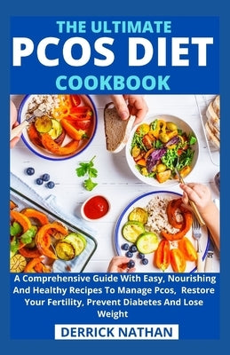 The Ultimate Pcos Diet Cookbook: A Comprehensive Guide With Easy, Nourishing And Healthy Recipes To Manage Pcos, Restore Your Fertility, Prevent Diabe by Derrick Nathan