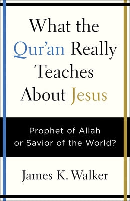 What the Quran Really Teaches about Jesus: Prophet of Allah or Savior of the World? by Walker, James K.