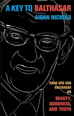 A Key to Balthasar: Hans Urs Von Balthasar on Beauty, Goodness, and Truth Paperback Baker Academic