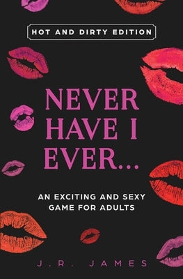 Never Have I Ever... An Exciting and Sexy Game for Adults: Hot and Dirty Edition by James, J. R.