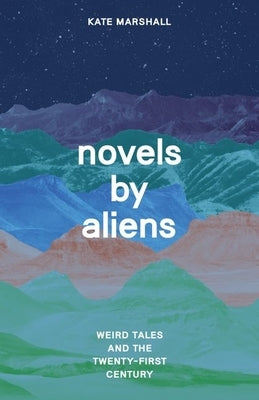 Novels by Aliens: Weird Tales and the Twenty-First Century by Marshall, Kate