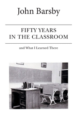 Fifty Years in the Classroom and What I Learned There by Barsby, John