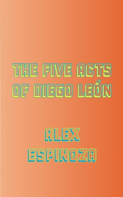 The Five Acts of Diego León by Espinoza, Alex
