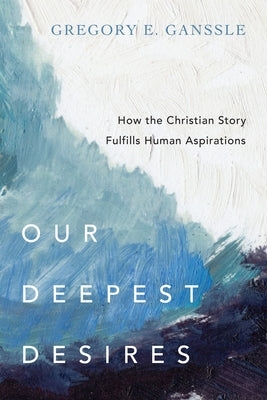 Our Deepest Desires: How the Christian Story Fulfills Human Aspirations Paperback IVP Academic