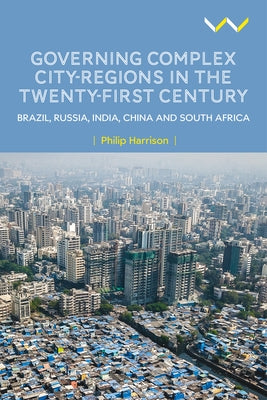 Governing Complex City-Regions in the Twenty-First Century: Brazil, Russia, India, China, and South Africa Paperback Wits University Press