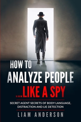 How To Analyze People...Like a Spy: Secret Agent Secrets of Body Language, Distraction and Lie Detection by Anderson, Liam