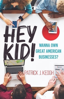 Hey Kid!: Wanna Own Great American Businesses? by Keogh, Patrick J.