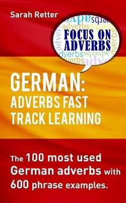 German: Adverbs Fast Track Learning.: The 100 most used German adverbs with 600 phrase examples. by Retter, Sarah