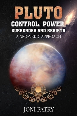 Pluto: Control, Power, Surrender and Rebirth: A NEO-VEDIC Approach by Patry, Joni