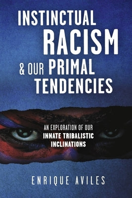 Instinctual Racism & Our Primal Tendencies: An Exploration of Our Innate Tribalistic Inclinations by Aviles, Enrique