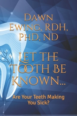 Let the TOOTH Be Known...: Are Your Teeth Making You Sick? Paperback Independently Published