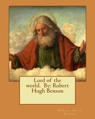 Lord of the world. By: Robert Hugh Benson Paperback Createspace Independent Publishing Platform