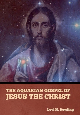 The Aquarian Gospel of Jesus the Christ by Dowling, Levi H.