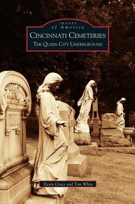 Cincinnati Cemeteries: The Queen City Underground by Grace, Kevin