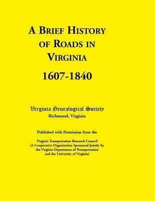 A Brief History of Roads in Virginia, 1607-1840. Published with Permission from the Virginia Transportation Research Council (a Cooperative Organiza by Virginia Genealogical Society
