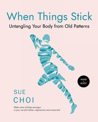 When Things Stick: Untangling Your Body from Old Patterns by Choi, Sue