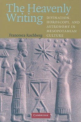 The Heavenly Writing: Divination, Horoscopy, and Astronomy in Mesopotamian Culture by Rochberg, Francesca