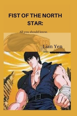 Fist of the north star.: All you should know. by Yen, Lian