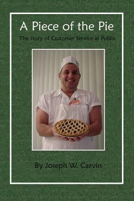 A Piece of the Pie: The Story of Customer Service at Publix by Carvin, Joseph W.