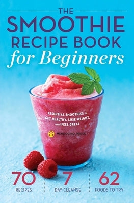 The Smoothie Recipe Book for Beginners: Essential Smoothies to Get Healthy, Lose Weight, and Feel Great by Mendocino Press